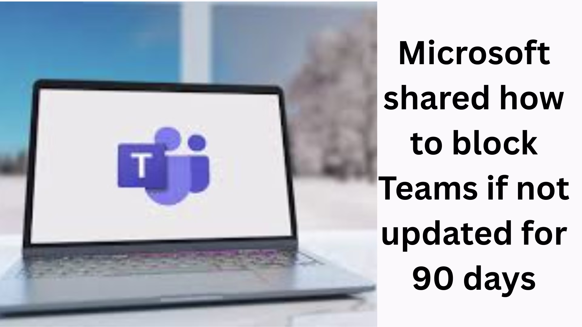 Microsoft shared how to block Teams if not updated for 90 days