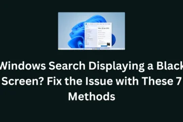 Windows Search Displaying a Black Screen? Fix the Issue with These 7 Methods